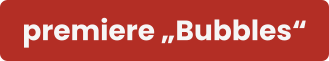 premiere „Bubbles“