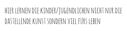 hier lernen die kinder/jugendlichen nicht nur die dastellende kunst sondern viel fürs leben