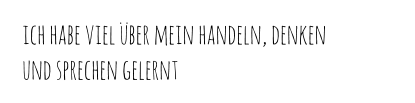 ich habe viel über mein handeln, denken  und sprechen gelernt
