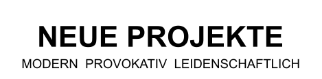 NEUE PROJEKTE MODERN  PROVOKATIV  LEIDENSCHAFTLICH
